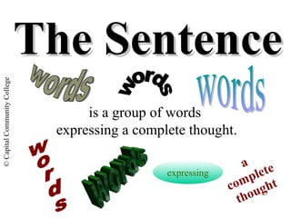 © Capital Community College 
TThhee SSeenntteennccee 
is a group of words 
expressing a complete thought. 
expressing 
a 
complete 
thought 
 