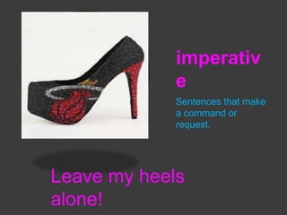 imperativ
e
Sentences that make
a command or
request.

Leave my heels
alone!

 
