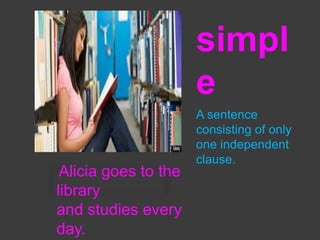 simpl
e
Alicia goes to the
library
and studies every
day.

A sentence
consisting of only
one independent
clause.

 