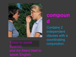 compoun
d

I tried to speak
Spanish,
and my friend tried to
speak English.

Contains 2
independent
clauses with a
coordinating
conjunction.

 