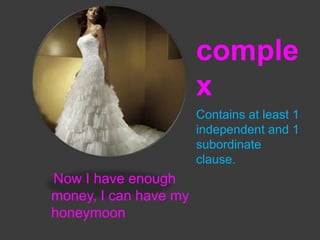 comple
x
Contains at least 1
independent and 1
subordinate
clause.

Now I have enough
money, I can have my
honeymoon

 