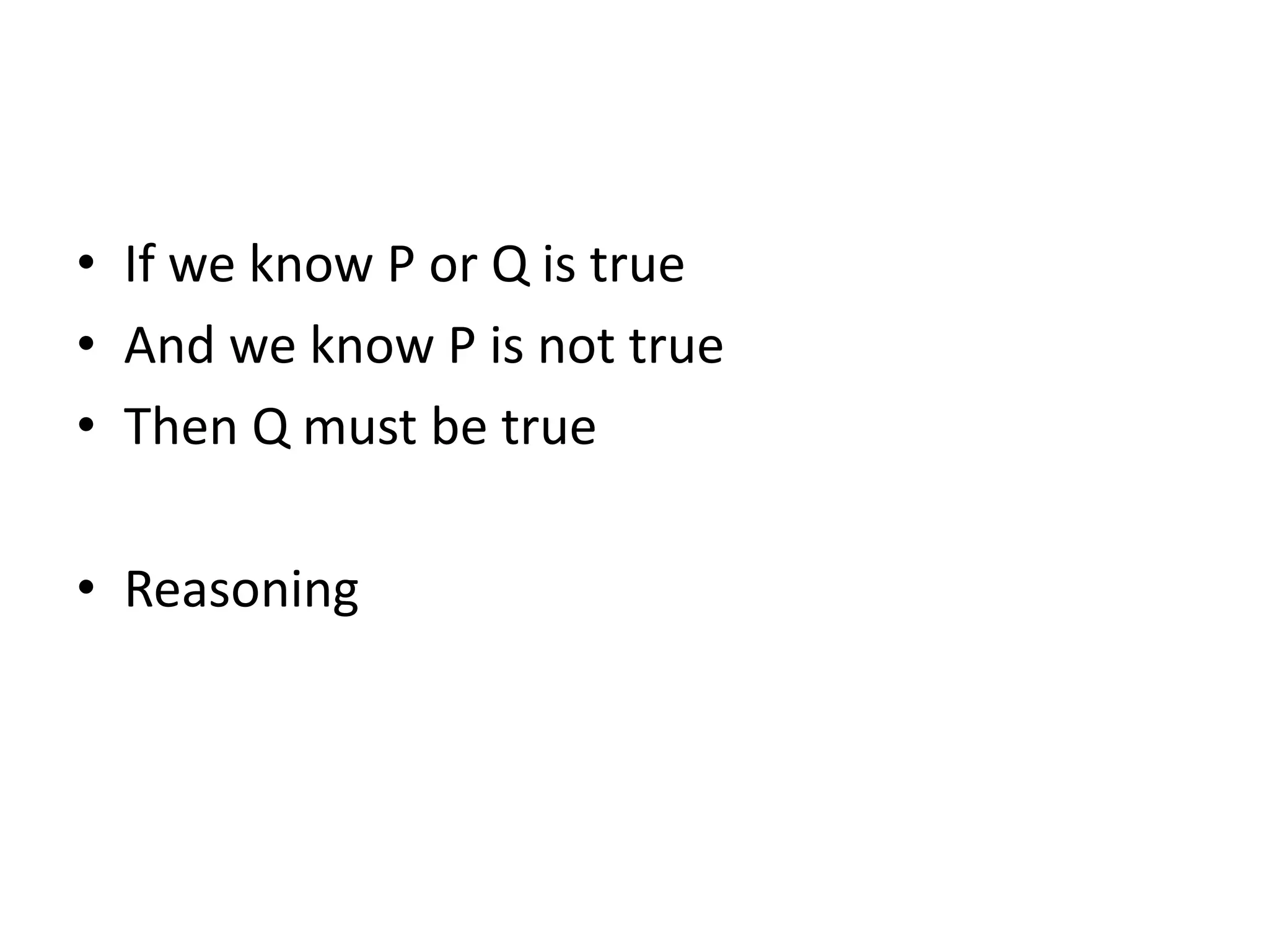 • If we know P or Q is true
• And we know P is not true
• Then Q must be true
• Reasoning
 