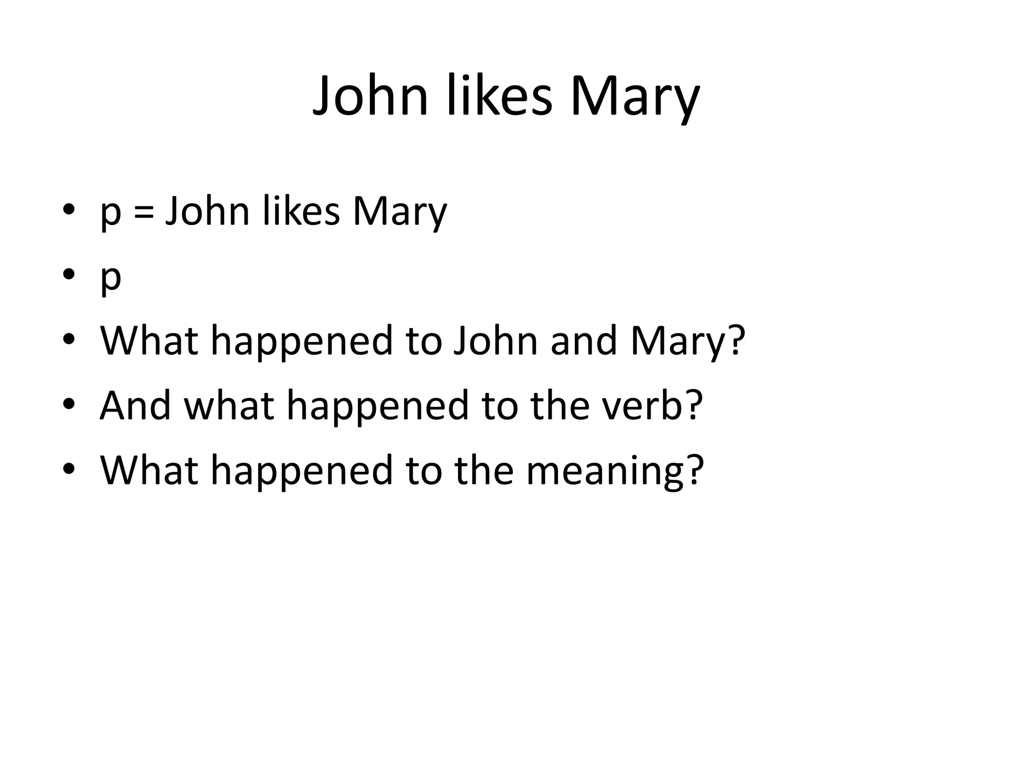 John likes Mary
• p = John likes Mary
• p
• What happened to John and Mary?
• And what happened to the verb?
• What happened to the meaning?
 