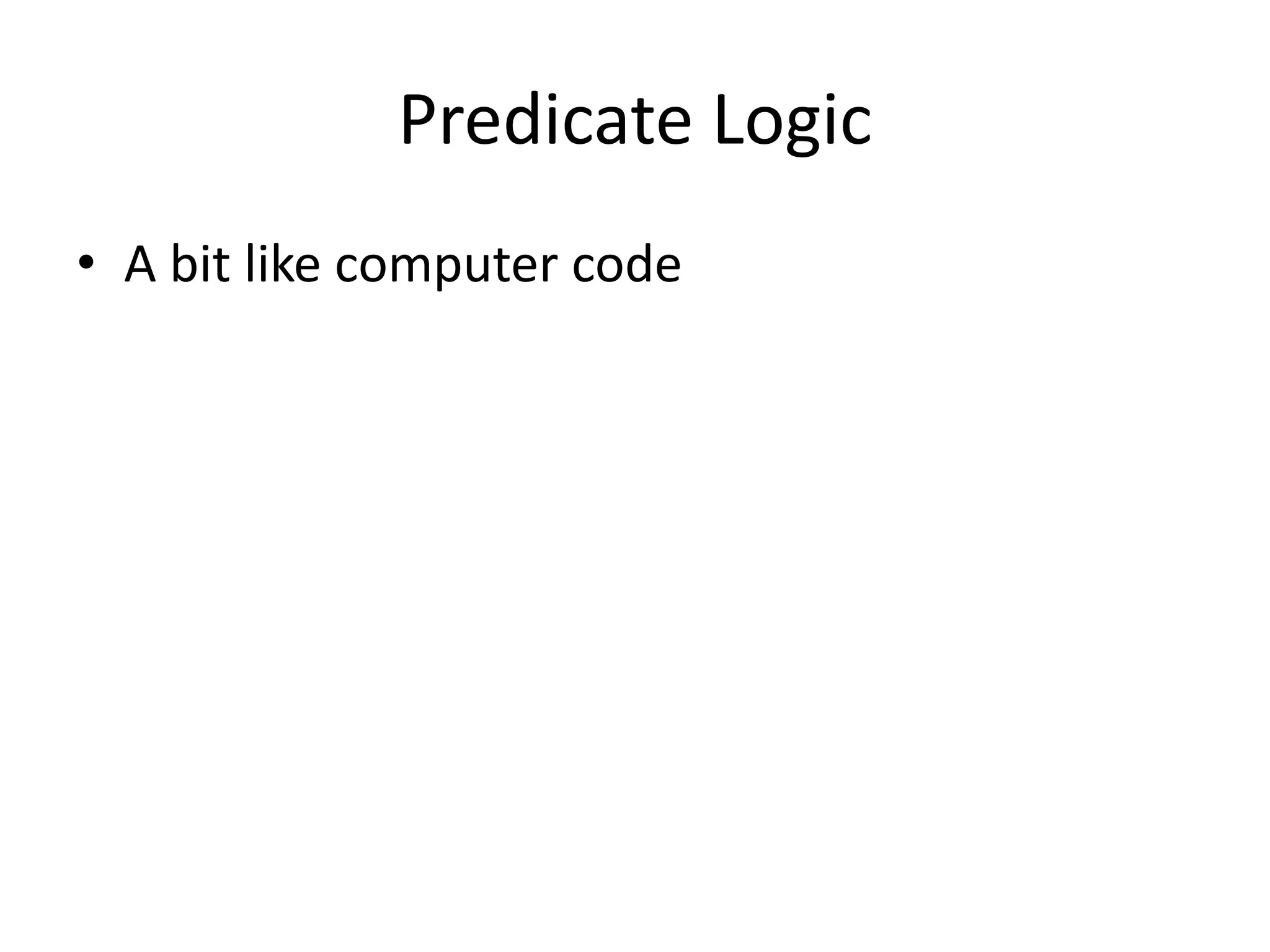 Predicate Logic
• A bit like computer code
 