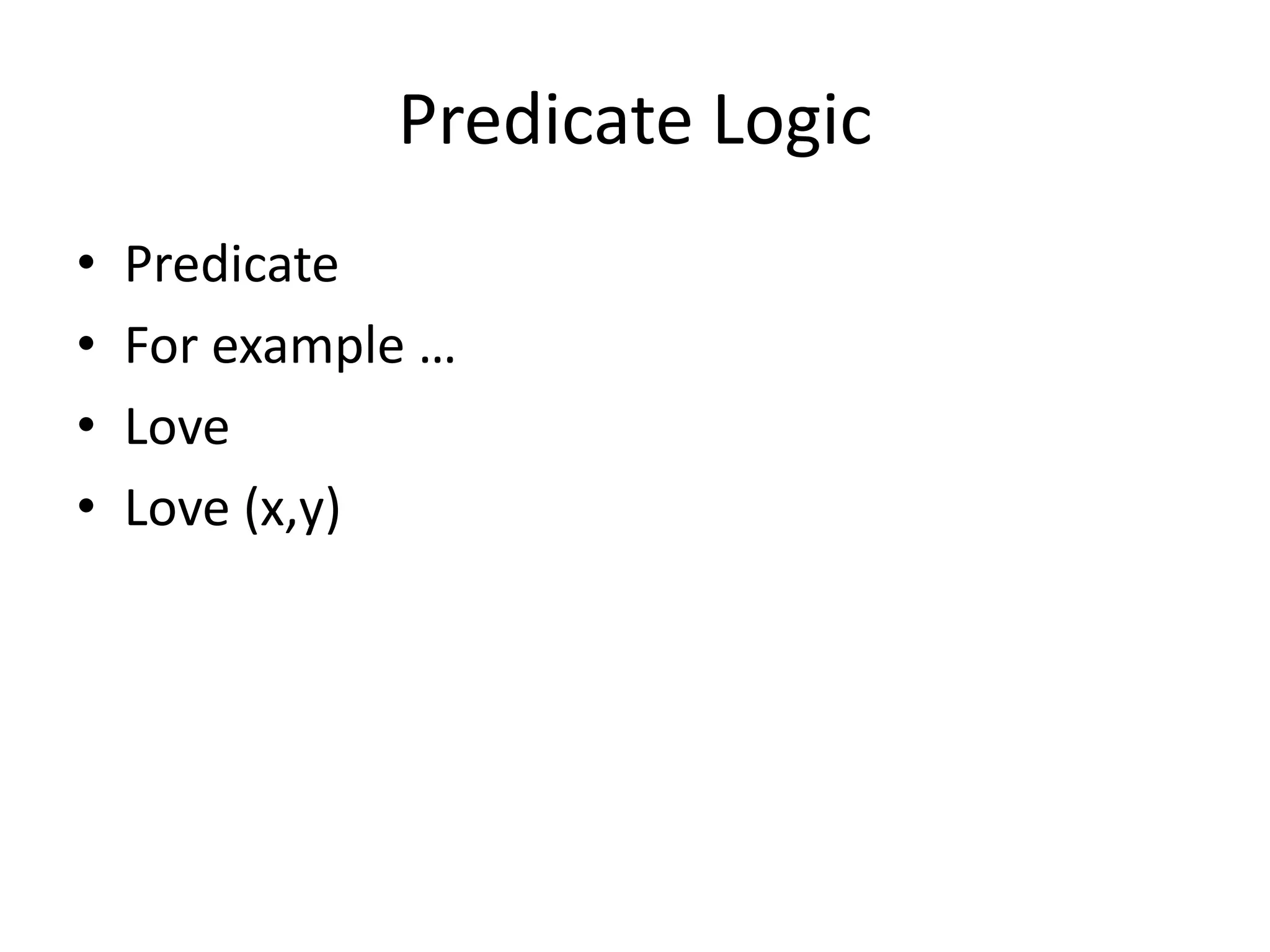 Predicate Logic
• Predicate
• For example …
• Love
• Love (x,y)
 