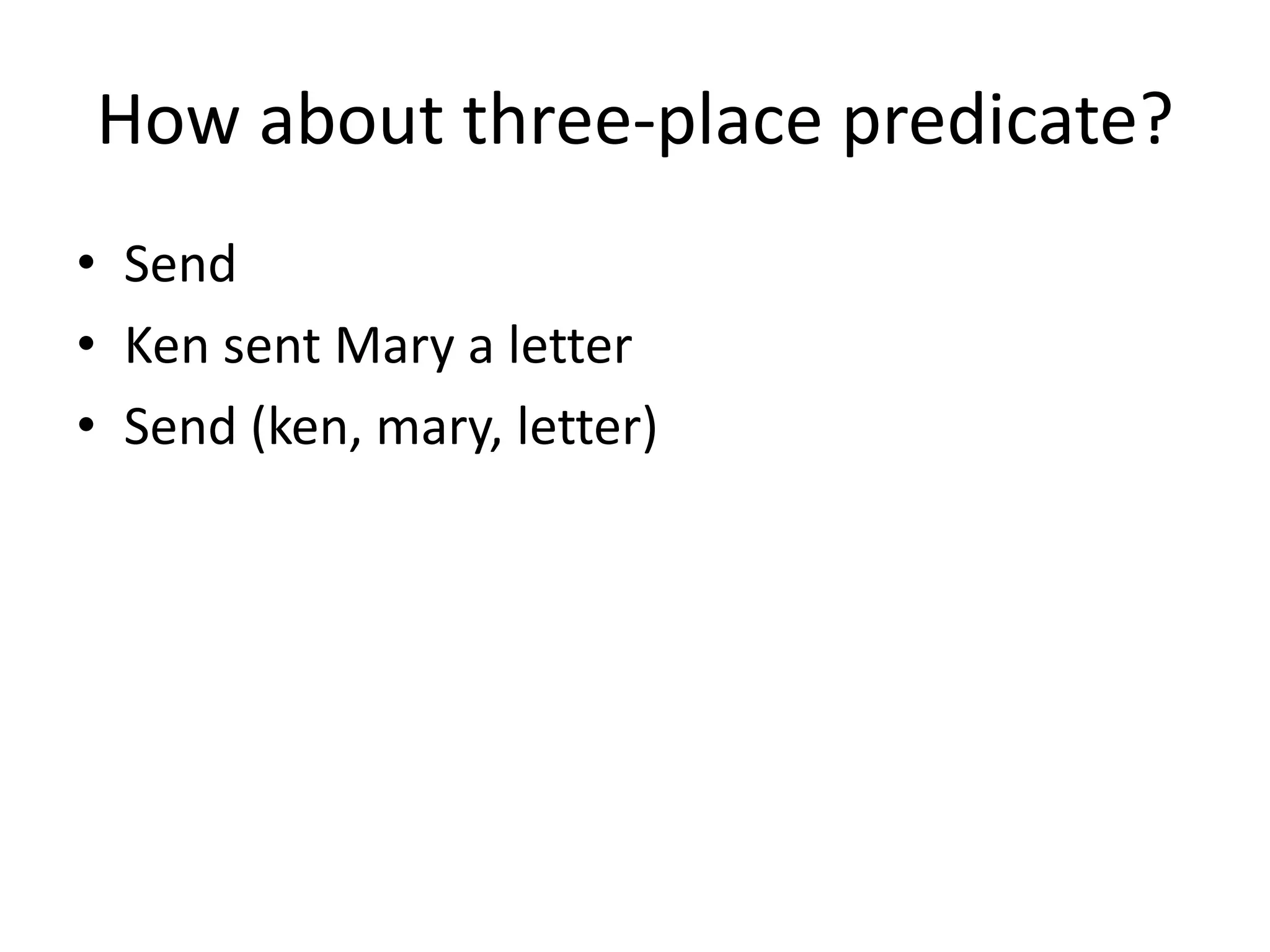 How about three-place predicate?
• Send
• Ken sent Mary a letter
• Send (ken, mary, letter)
 
