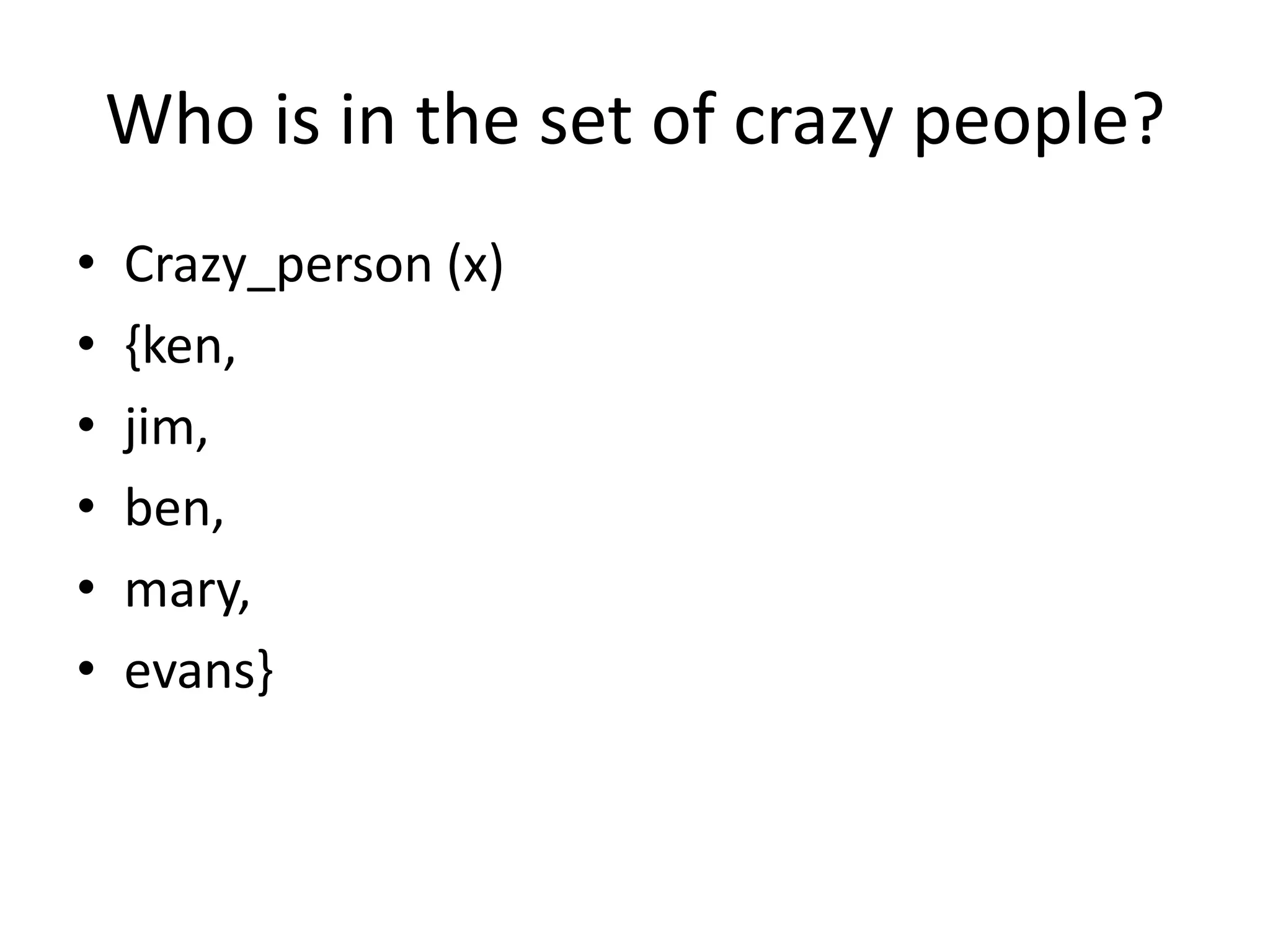 Who is in the set of crazy people?
• Crazy_person (x)
• {ken,
• jim,
• ben,
• mary,
• evans}
 