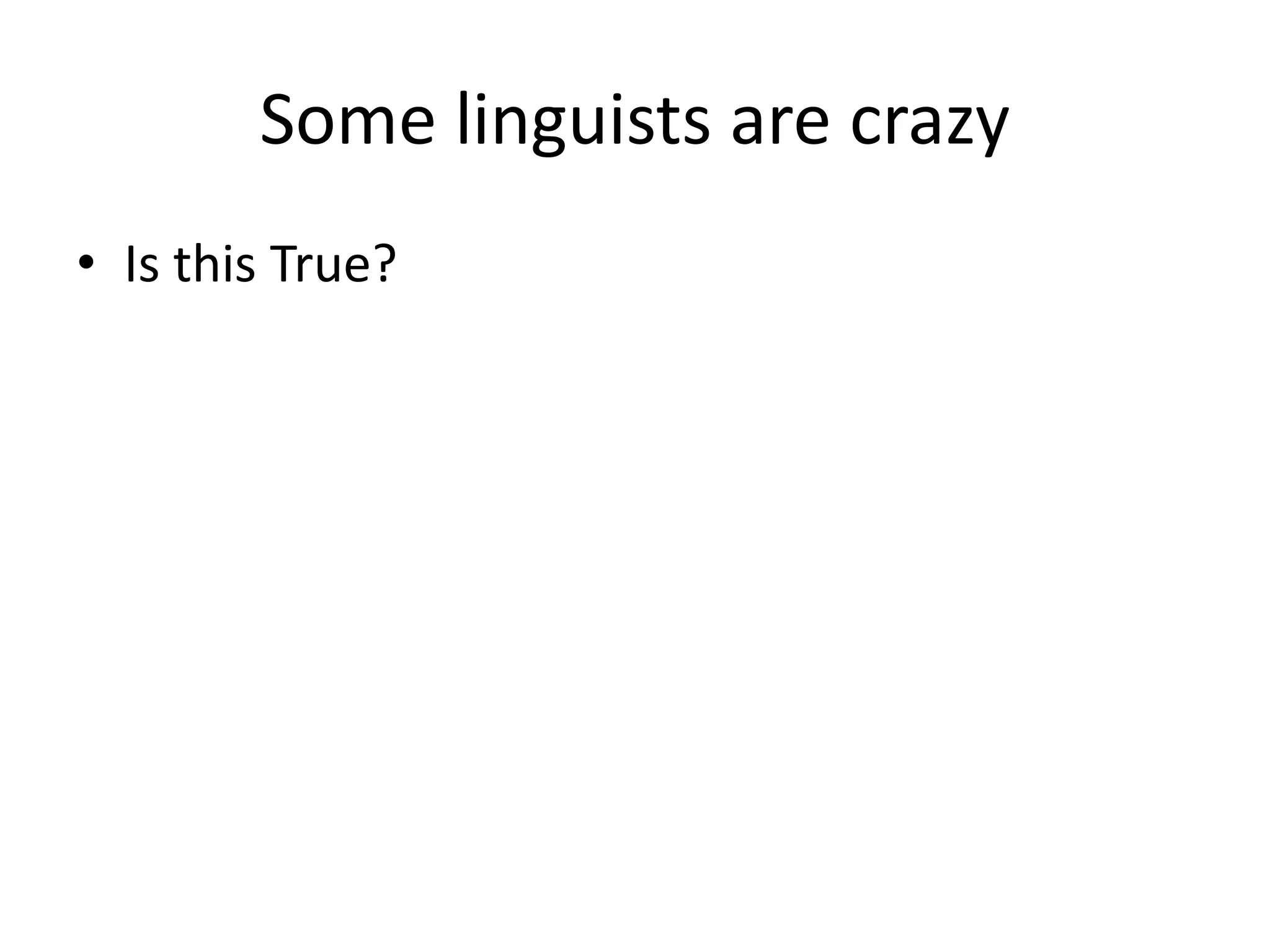 Some linguists are crazy
• Is this True?
 