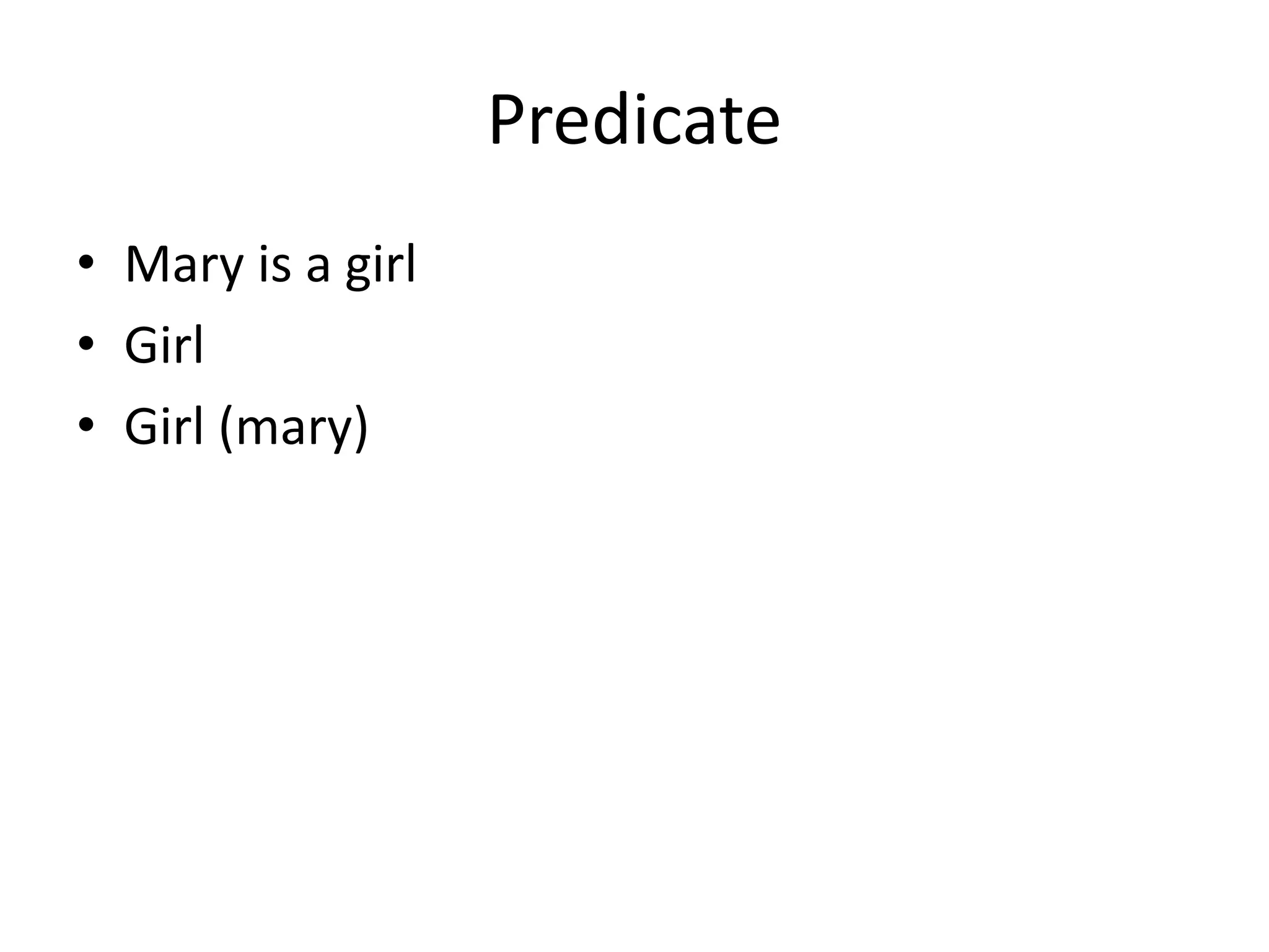 Predicate
• Mary is a girl
• Girl
• Girl (mary)
 