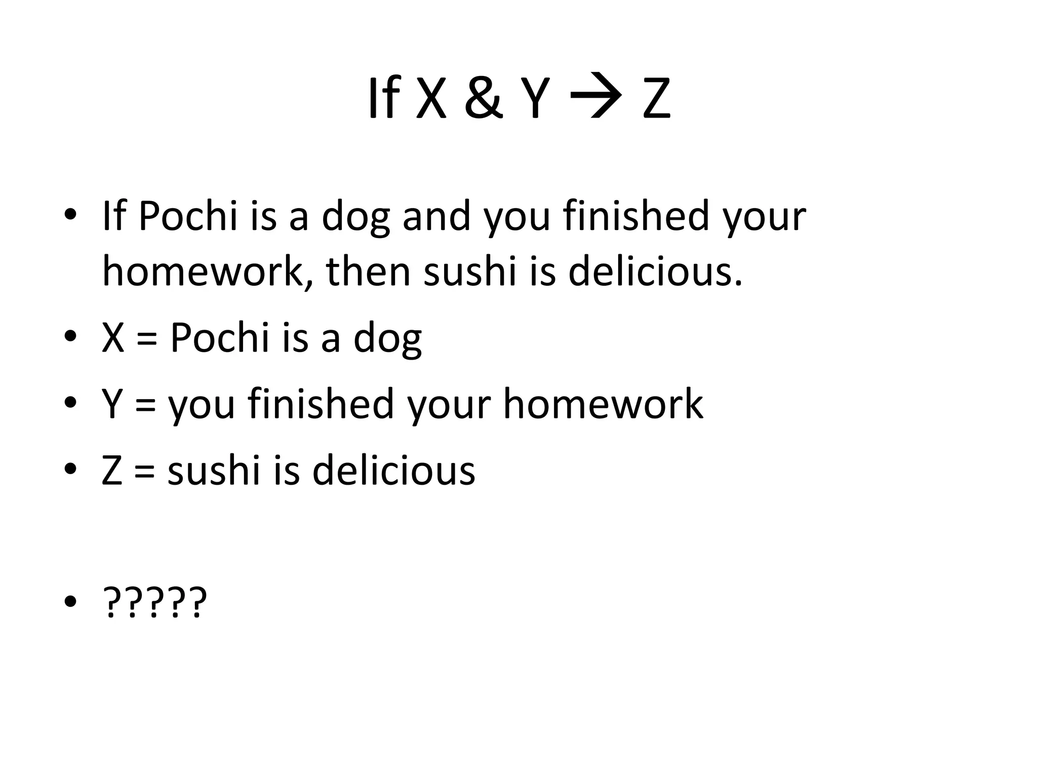 If X & Y  Z
• If Pochi is a dog and you finished your
homework, then sushi is delicious.
• X = Pochi is a dog
• Y = you finished your homework
• Z = sushi is delicious
• ?????
 