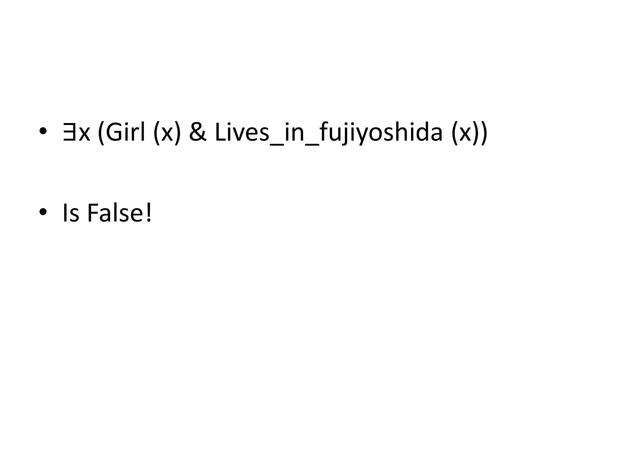 • ∃x (Girl (x) & Lives_in_fujiyoshida (x))
• Is False!
 