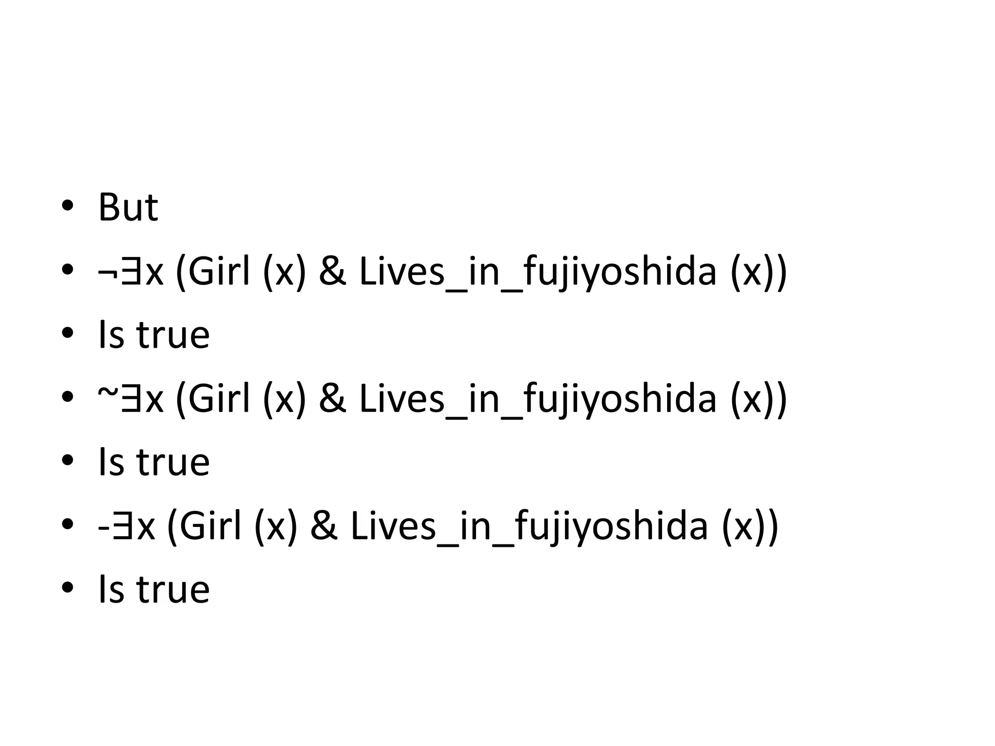 • But
• ¬∃x (Girl (x) & Lives_in_fujiyoshida (x))
• Is true
• ~∃x (Girl (x) & Lives_in_fujiyoshida (x))
• Is true
• -∃x (Girl (x) & Lives_in_fujiyoshida (x))
• Is true
 