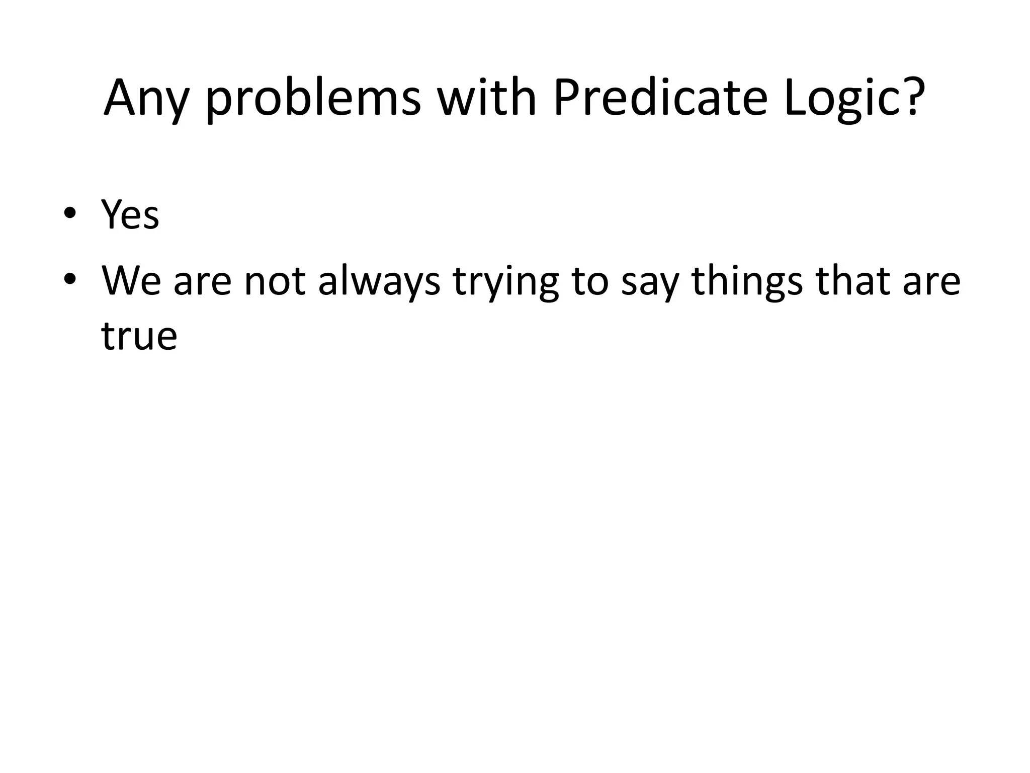 Any problems with Predicate Logic?
• Yes
• We are not always trying to say things that are
true
 