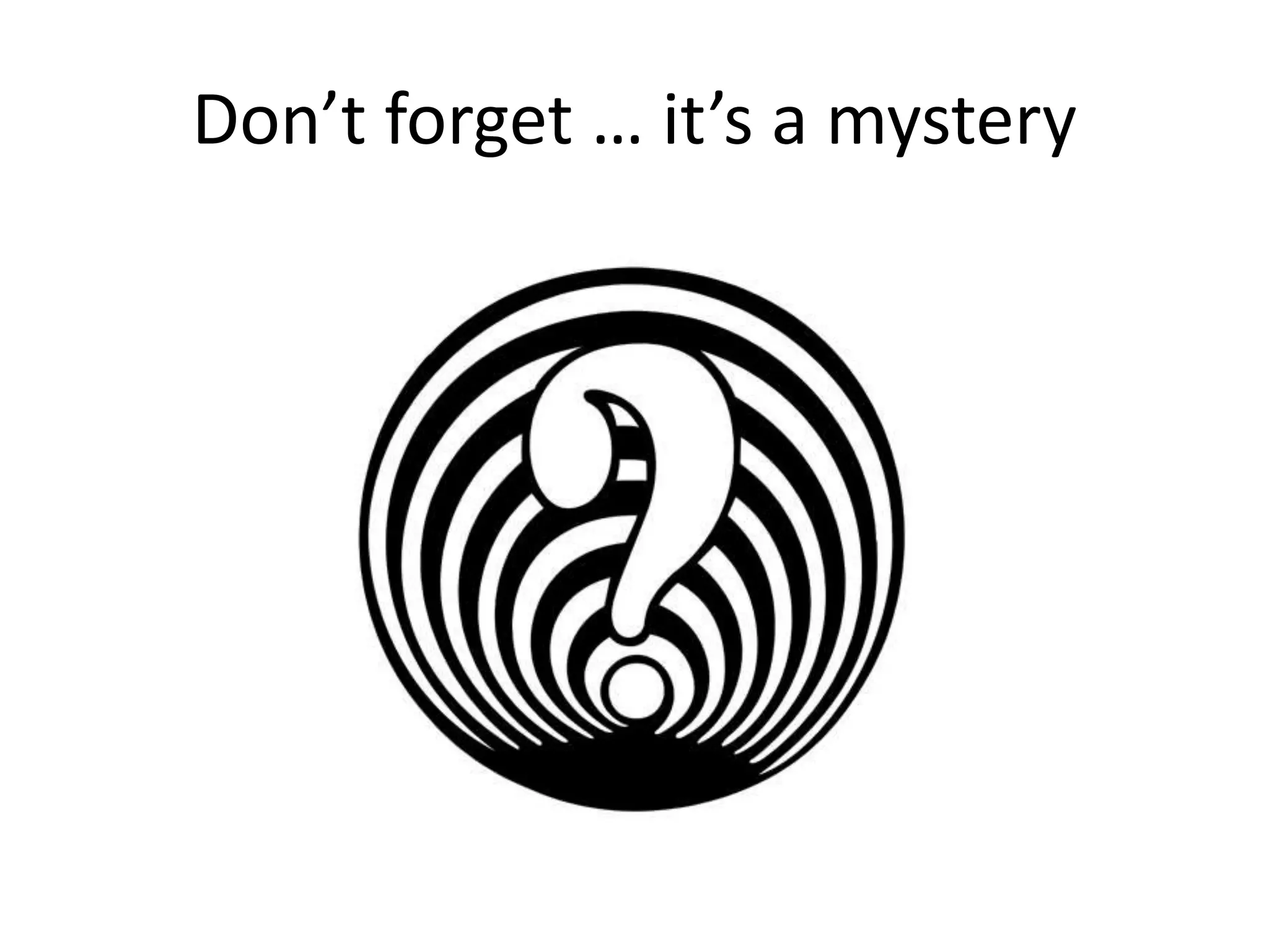Don’t forget … it’s a mystery
 