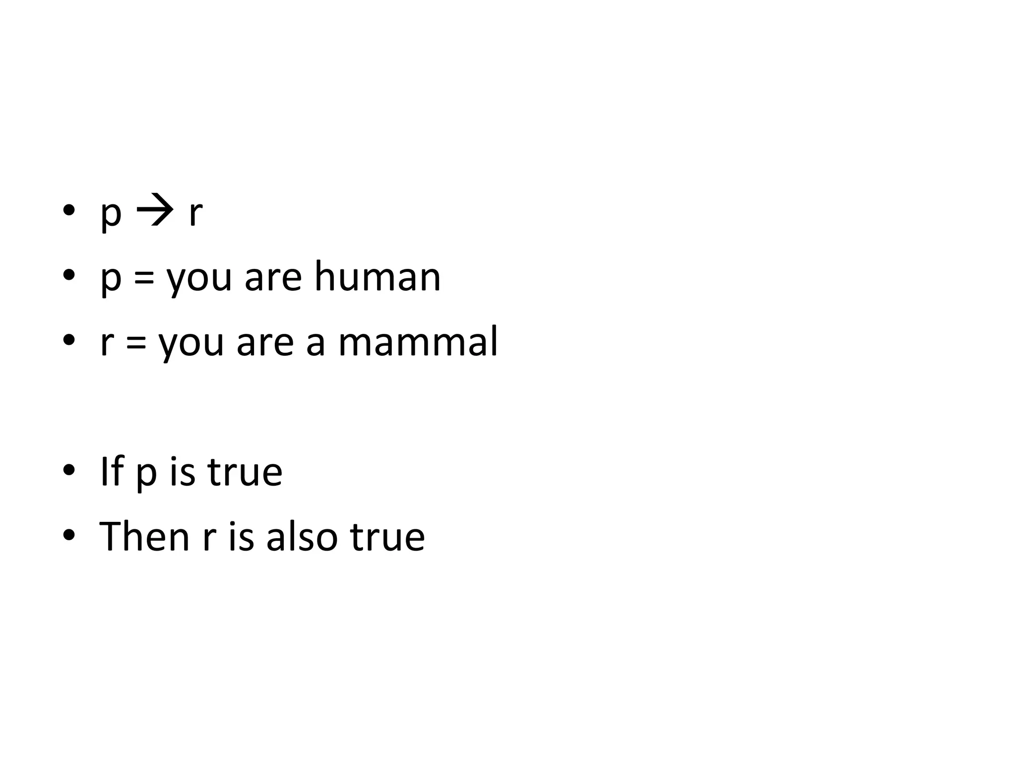 • p  r
• p = you are human
• r = you are a mammal
• If p is true
• Then r is also true
 