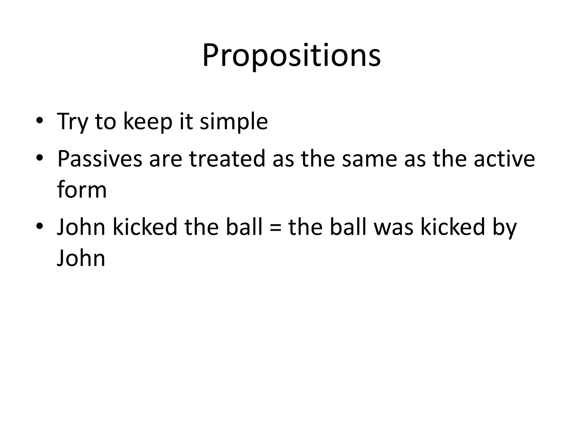 Propositions
• Try to keep it simple
• Passives are treated as the same as the active
form
• John kicked the ball = the ball was kicked by
John
 
