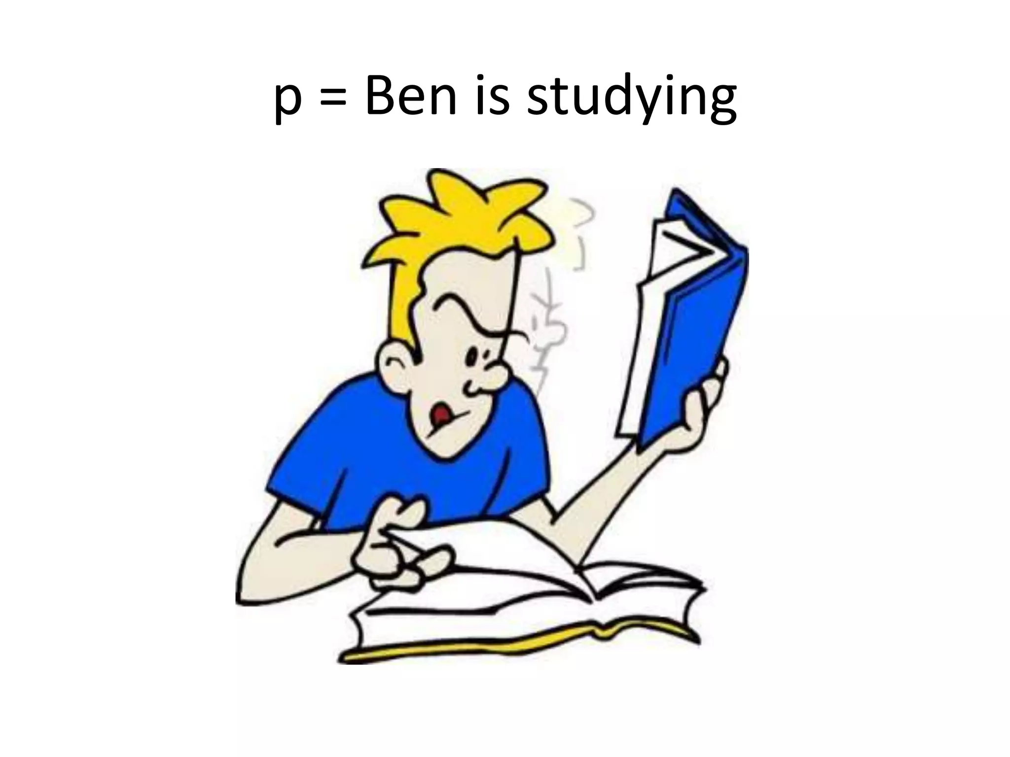 p = Ben is studying
 