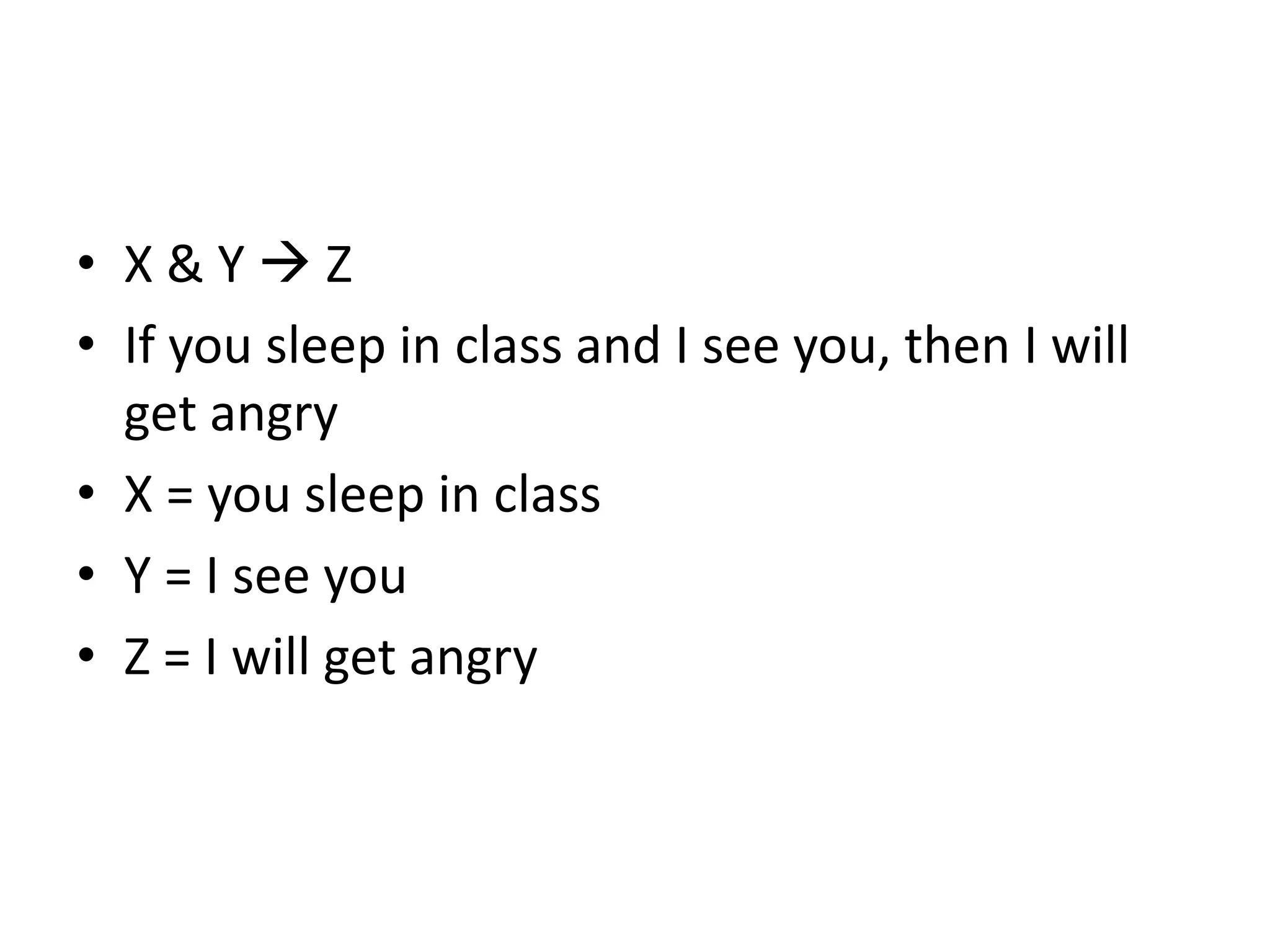 • X & Y  Z
• If you sleep in class and I see you, then I will
get angry
• X = you sleep in class
• Y = I see you
• Z = I will get angry
 