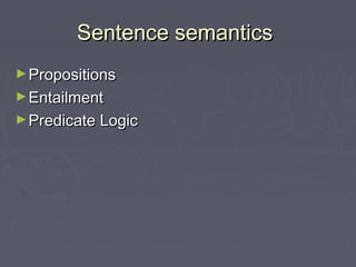 Sentence semanticsSentence semantics
►PropositionsPropositions
►EntailmentEntailment
►Predicate LogicPredicate Logic
 