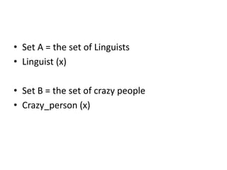 • Set A = the set of Linguists
• Linguist (x)
• Set B = the set of crazy people
• Crazy_person (x)
 
