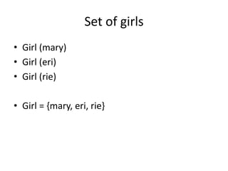 Set of girls
• Girl (mary)
• Girl (eri)
• Girl (rie)
• Girl = {mary, eri, rie}
 