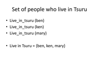 Set of people who live in Tsuru
• Live_in_tsuru (ben)
• Live_in_tsuru (ken)
• Live_in_tsuru (mary)
• Live in Tsuru = {ben, ken, mary}
 