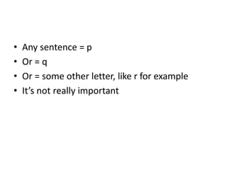 • Any sentence = p
• Or = q
• Or = some other letter, like r for example
• It’s not really important
 