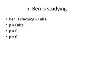 p: Ben is studying
• Ben is studying = False
• p = False
• p = F
• p = 0
 