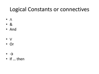 Logical Constants or connectives
• ∧
• &
• And
• ∨
• Or
• →
• If … then
 