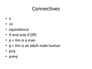 Connectives
• ≡
• ⇔
• equivalence
• if and only if (iff)
• p = Jim is a man
• q = Jim is an adult male human
• p≡q
• p⇔q
 