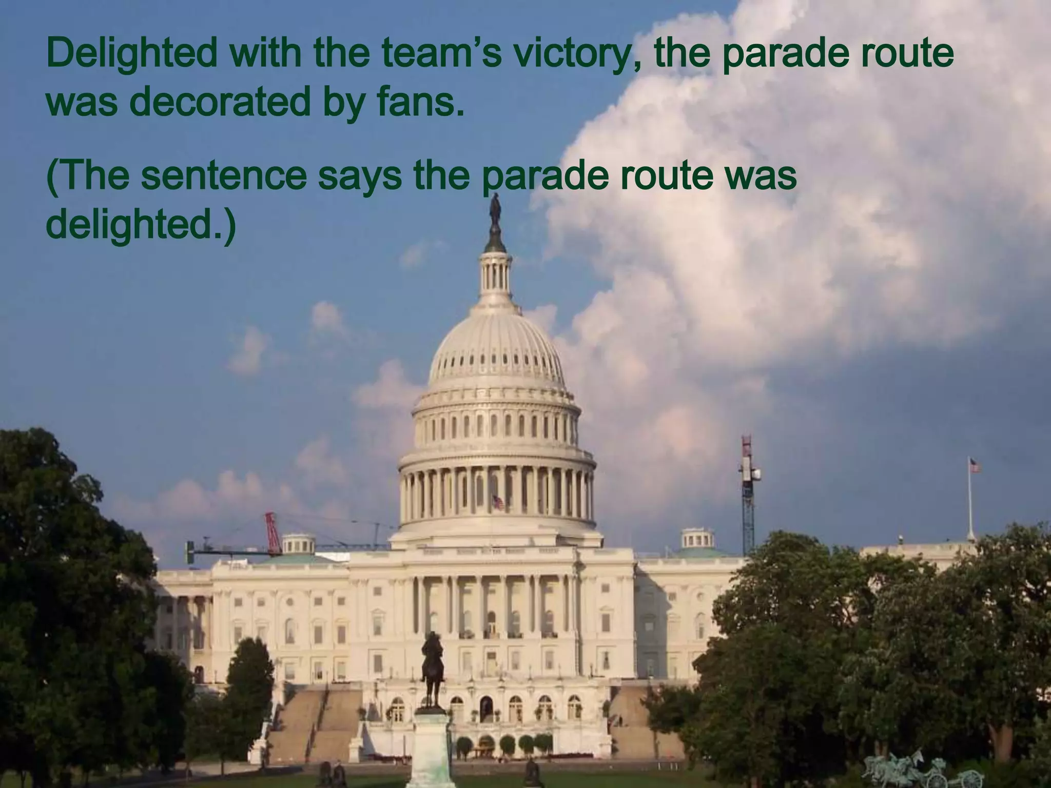 Delighted with the team’s victory, the parade route
was decorated by fans.
(The sentence says the parade route was
delighted.)
 