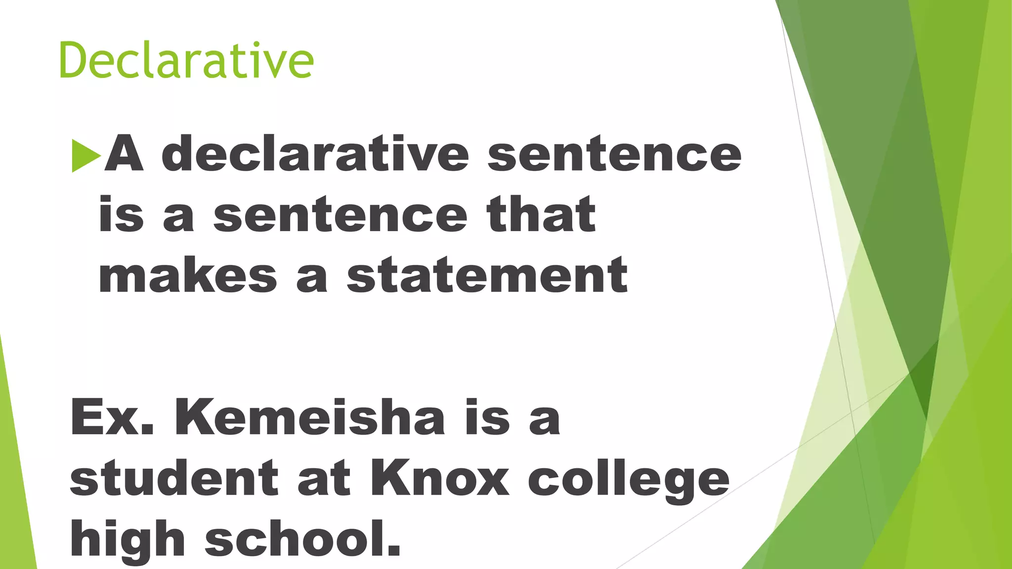 Declarative
A declarative sentence
is a sentence that
makes a statement
Ex. Kemeisha is a
student at Knox college
high school.
 