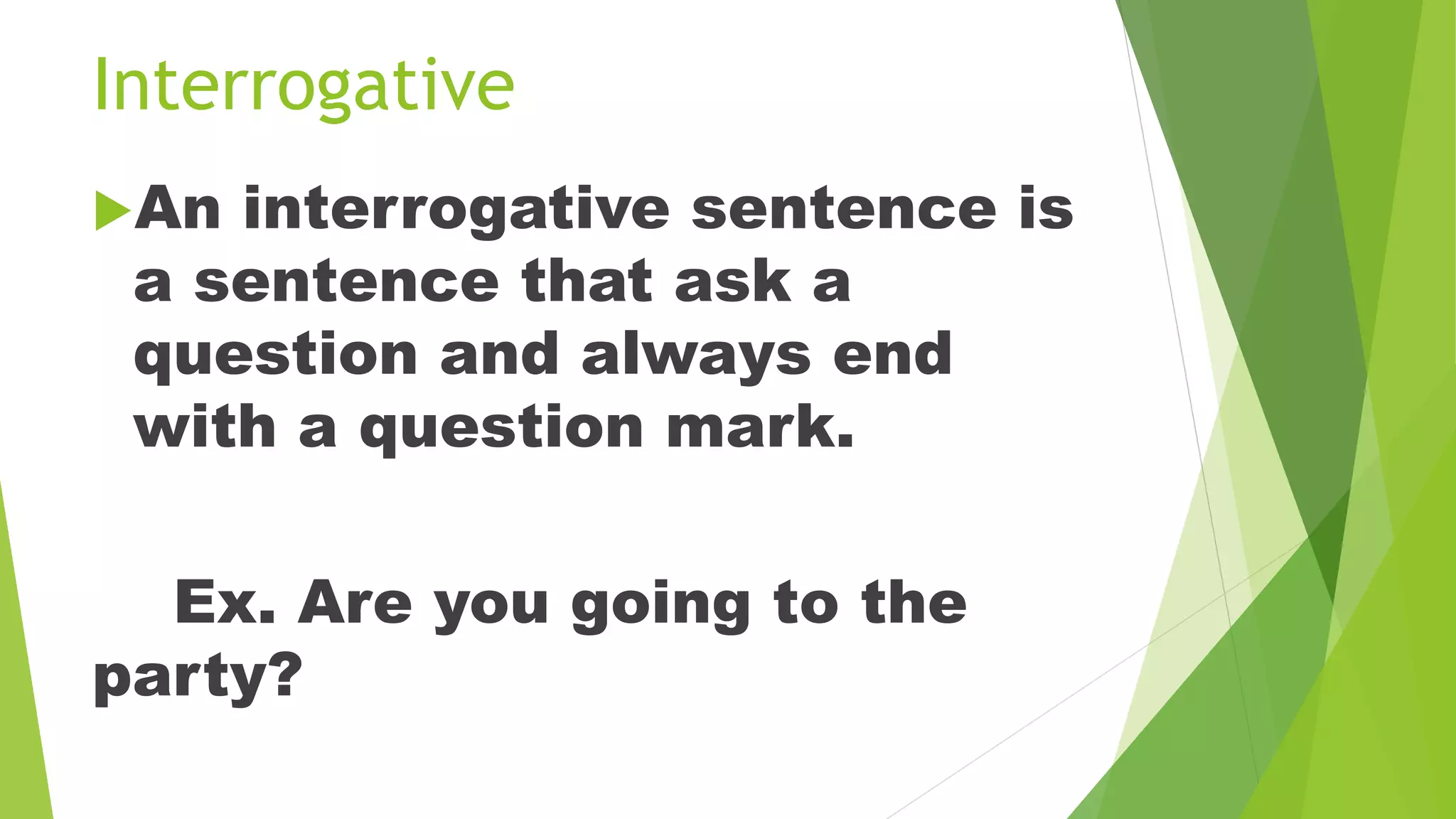 Interrogative
An interrogative sentence is
a sentence that ask a
question and always end
with a question mark.
Ex. Are you going to the
party?
 