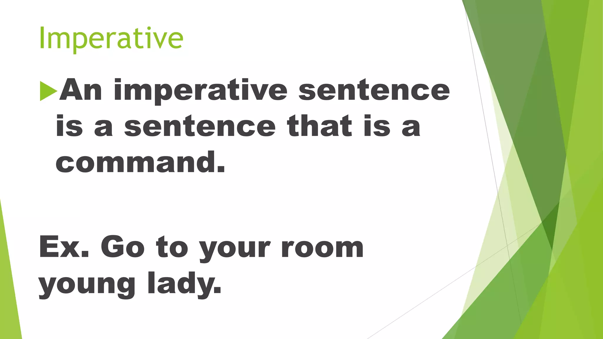 Imperative
An imperative sentence
is a sentence that is a
command.
Ex. Go to your room
young lady.
 