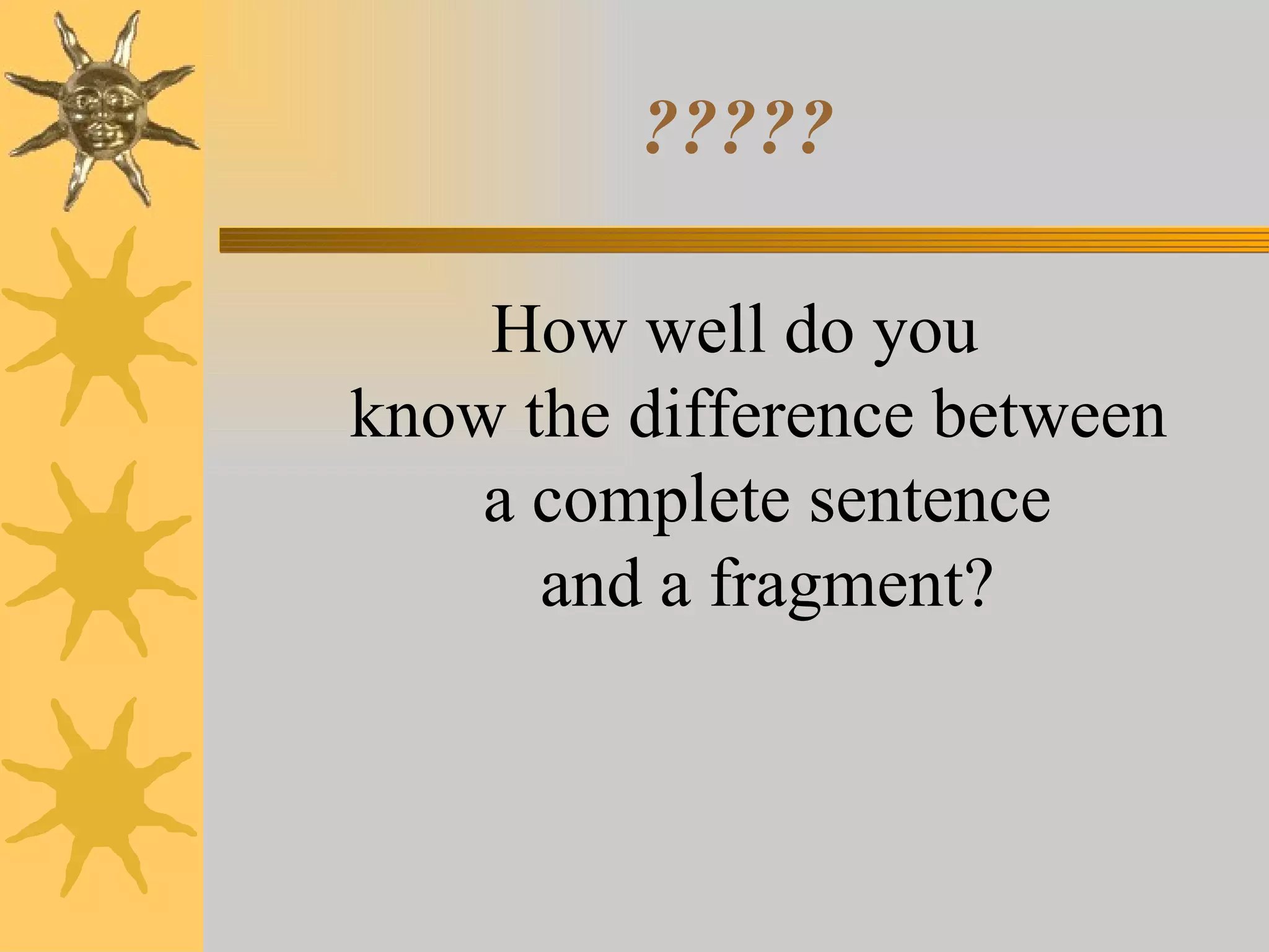 ????? How well do you know the difference between  a complete sentence  and a fragment? 