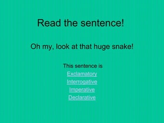 Read the sentence!
Oh my, look at that huge snake!
This sentence is
Exclamatory
Interrogative
Imperative
Declarative
 