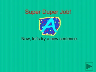 Super Duper Job!
Now, let’s try a new sentence.
 