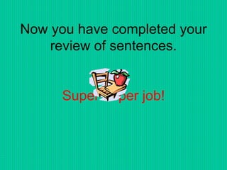 Now you have completed your
review of sentences.
Super duper job!
 