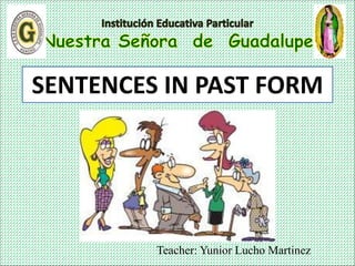 Teacher: Yunior Lucho Martinez
SENTENCES IN PAST FORM
 