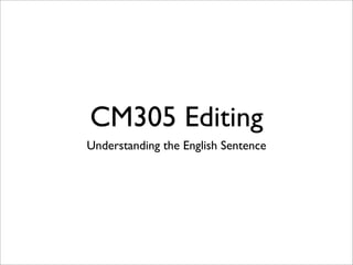 CM305 Editing
Understanding the English Sentence
 