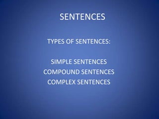 SENTENCES

TYPES OF SENTENCES:

  SIMPLE SENTENCES
COMPOUND SENTENCES
 COMPLEX SENTENCES
 