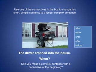 Use one of the connectives in the box to change this
short, simple sentence to a longer complex sentence.




            ...