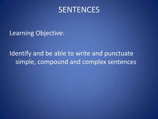 SENTENCES

Learning Objective:

Identify and be able to write and punctuate
  simple, compound and complex sentences
 