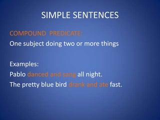 SIMPLE SENTENCES
COMPOUND PREDICATE:
One subject doing two or more things

Examples:
Pablo danced and sang all night.
The ...