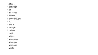 • after
• although
• as
• because
• before
• even though
• if
• since
• though
• unless
• until
• when
• whenever
• whereas
• wherever
• while
 