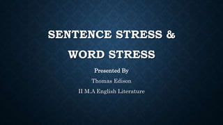 SENTENCE STRESS &
WORD STRESS
Presented By
Thomas Edison
II M.A English Literature
 