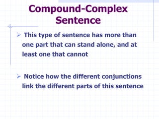 Compound-Complex
       Sentence
 This type of sentence has more than
 one part that can stand alone, and at
 least one that cannot


 Notice how the different conjunctions
 link the different parts of this sentence
 