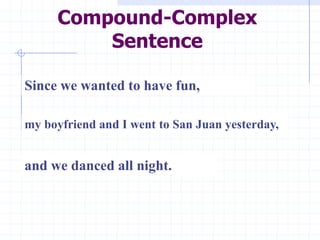 Compound-Complex
         Sentence

Since we wanted to have fun,

my boyfriend and I went to San Juan yesterday,


and we danced all night.
 