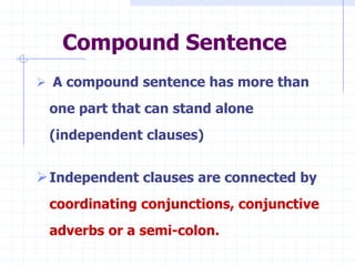 Compound Sentence
 A compound sentence has more than

 one part that can stand alone
 (independent clauses)


 Independent clauses are connected by
 coordinating conjunctions, conjunctive
 adverbs or a semi-colon.
 