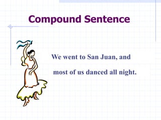 Compound Sentence


   We went to San Juan, and

    most of us danced all night.
 
